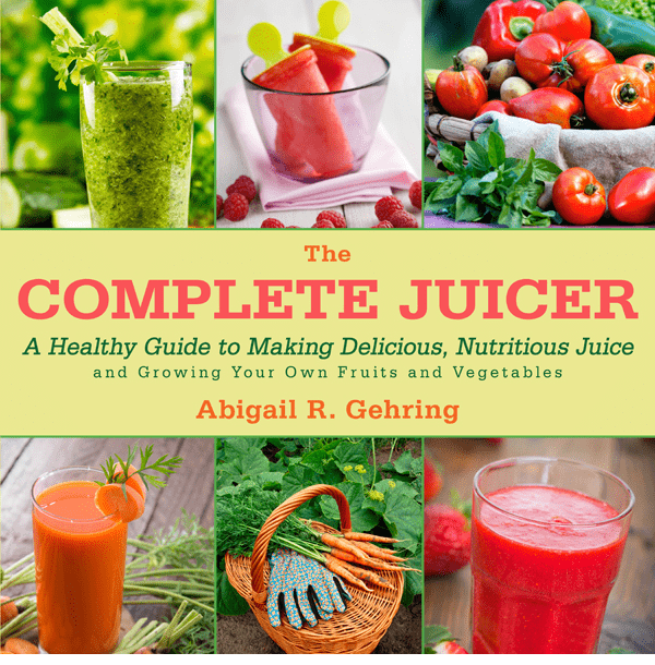 The Complete Juicer: A Healthy Guide to Making Delicious, Nutritious Juice and Growing Your Own Fruits and Vegetables