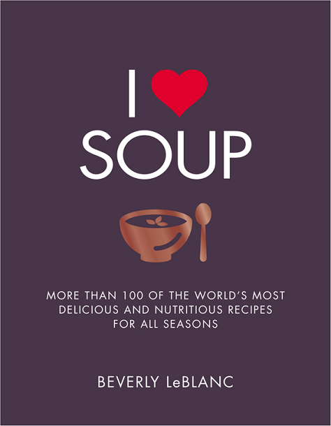 I Love Soup: More Than 100 of the World’s Most Delicious and Nutritious Recipes