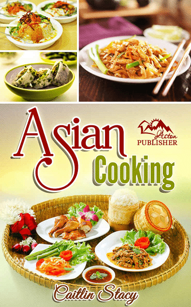 Asian Cooking: Enjoy The Best Collection Of Asian Dishes Under One Cookbook