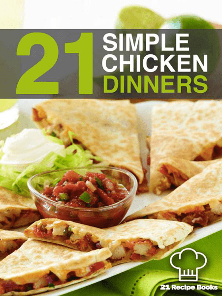 21 Simple Chicken Dinners: Simple, Quick and Easy Chicken Recipes That Will Change The Way You Cook Chicken Forever (21 Recipe Books Book 1)